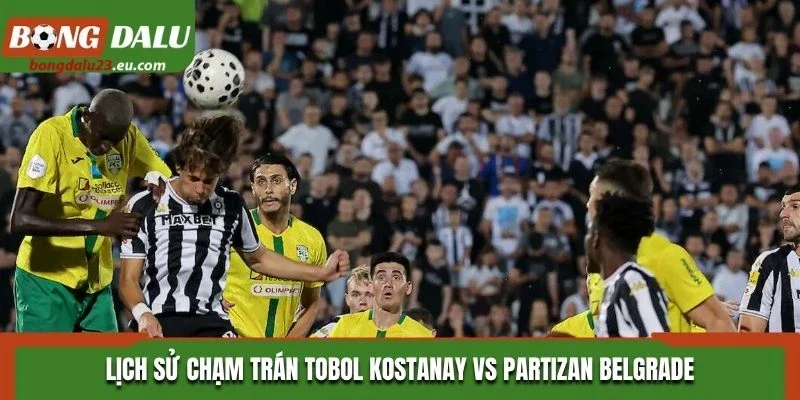 Lịch sử chạm trán Tobol Kostanay vs Partizan Belgrade