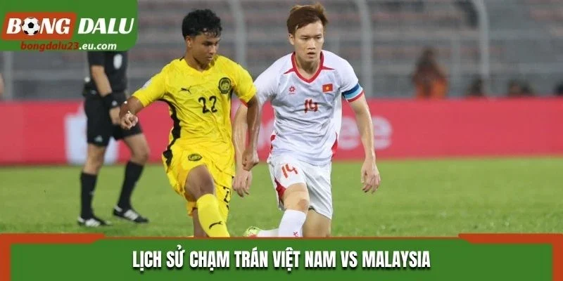 Lịch sử chạm trán Việt Nam vs Malaysia