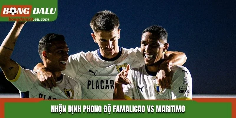 Nhận định phong độ Famalicao vs Maritimo