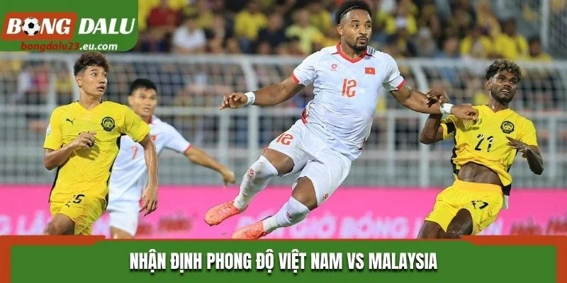 Nhận định phong độ Việt Nam vs Malaysia